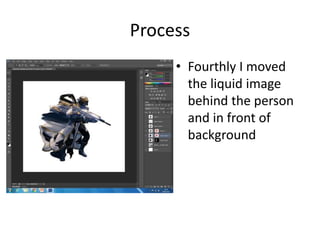 Process
• Fourthly I moved
the liquid image
behind the person
and in front of
background
 
