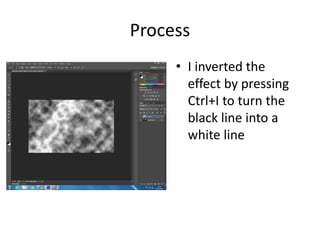 Process
• I inverted the
effect by pressing
Ctrl+I to turn the
black line into a
white line
 