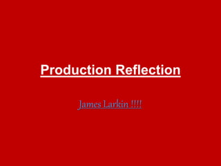Production Reflection
James Larkin !!!!
 