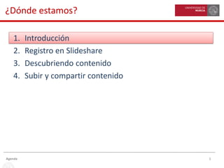 3Agenda
¿Dónde estamos?
1. Introducción
2. Registro en Slideshare
3. Descubriendo contenido
4. Subir y compartir contenido
 