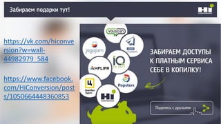 Забираем подарки тут!
https://vk.com/hiconve
rsion?w=wall-
44982979_584
https://www.facebook.
com/HiConversion/post
s/1050664448360853
 