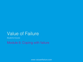 Value of Failure!
Module 6: Coping with failure!
Students Course!
 