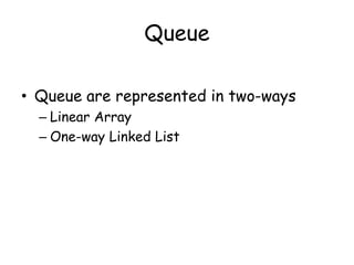 Queue
• Queue are represented in two-ways
– Linear Array
– One-way Linked List
 