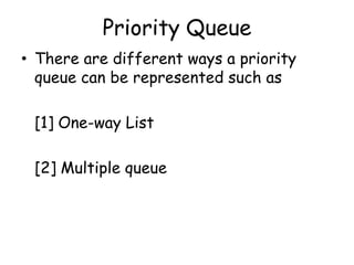Priority Queue
• There are different ways a priority
queue can be represented such as
[1] One-way List
[2] Multiple queue
 