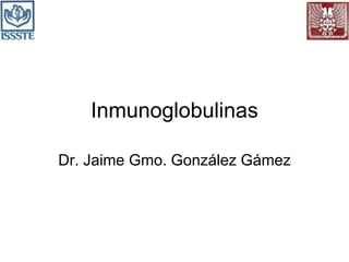 Inmunoglobulinas
Dr. Jaime Gmo. González Gámez
 