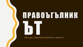 ПРАВОЪГЪЛНИК
ЪТК А К Д А С Ъ Б Е Р Е М В С И Ч К О В Л И С ТА ?
 