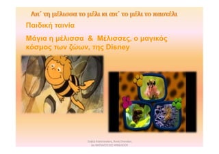 Σοφία Καπετανάκη, Άννα Σπανάκη
6ο ΝΗΠΙΑΓΩΓΕΙΟ ΗΡΑΚΛΕΙΟΥ
Παιδική ταινία
Μάγια η μέλισσα & Μέλισσες, ο μαγικός
κόσμος των ζώων, της Disney
 