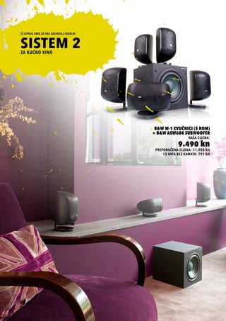 preporučena cijena: 11.900 kn
B&W M-1 Zvučnici (5 kom)
+ B&W ASW608 Subwoofer
naša cijena:
9.490 kn
12 rata bez kamata: 791 kn
SISTEM 2
U lipnju smo za vas sastavili idealni
za kućno kino
 