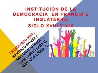 INSTITUCIÓN DE LA
DEMOCRACIA EN FRANCIA E
INGLATERRA
SIGLO XVIII Y XIX
 