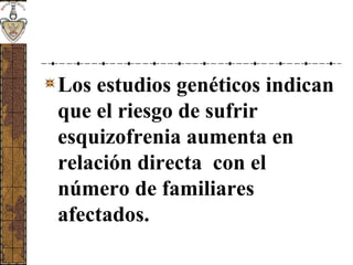 Los estudios genéticos indican
que el riesgo de sufrir
esquizofrenia aumenta en
relación directa con el
número de familiares
afectados.
 