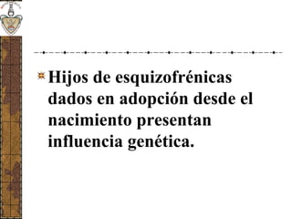 Hijos de esquizofrénicas
dados en adopción desde el
nacimiento presentan
influencia genética.
 