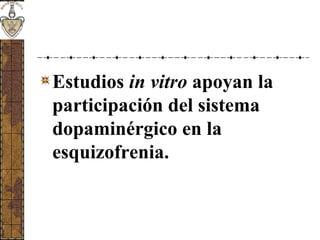 Estudios in vitro apoyan la
participación del sistema
dopaminérgico en la
esquizofrenia.
 
