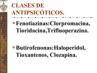CLASES DE
ANTIPSICÓTICOS.
Fenotiazinas:Clorpromacina,
Tioridacina,Trifluoperazina.
Butirofenonas:Haloperidol,
Tioxantenos, Clozapina.
 