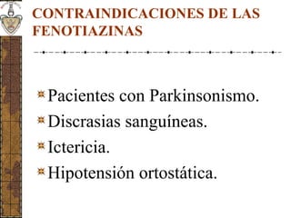 CONTRAINDICACIONES DE LAS
FENOTIAZINAS
Pacientes con Parkinsonismo.
Discrasias sanguíneas.
Ictericia.
Hipotensión ortostática.
 