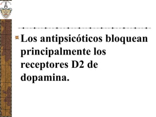 Los antipsicóticos bloquean
principalmente los
receptores D2 de
dopamina.
 
