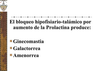 El bloqueo hipofisiario-talámico por
aumento de la Prolactina produce:
Ginecomastia
Galactorrea
Amenorrea
 