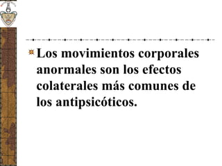 Los movimientos corporales
anormales son los efectos
colaterales más comunes de
los antipsicóticos.
 