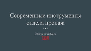 Современные инструменты
отдела продаж
Zhuravlev Artyom
 