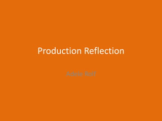 Production Reflection
Adele Rolf
 