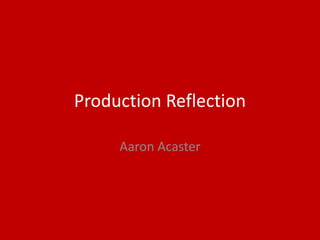Production Reflection
Aaron Acaster
 