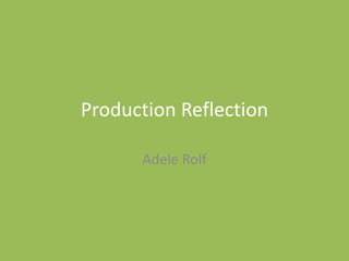 Production Reflection
Adele Rolf
 