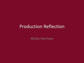 Production Reflection
Alisha Harrison
 