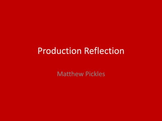 Production Reflection
Matthew Pickles
 