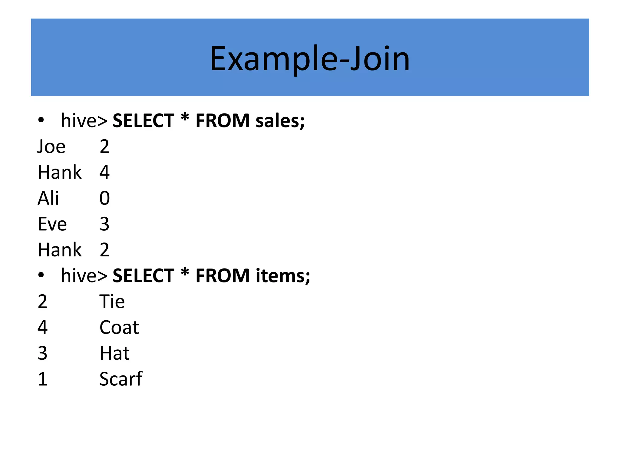 Example-Join
• hive> SELECT * FROM sales;
Joe 2
Hank 4
Ali 0
Eve 3
Hank 2
• hive> SELECT * FROM items;
2 Tie
4 Coat
3 Hat
1 Scarf
 