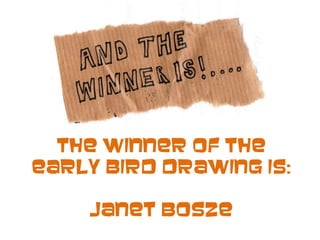 The winner of the
early bird drawing is:
Janet Bosze
 