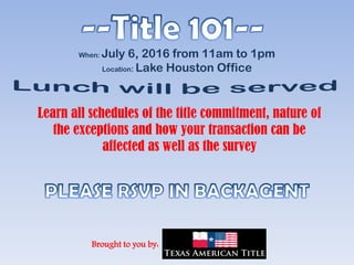 Learn all schedules of the title commitment, nature of
the exceptions and how your transaction can be
affected as well as the survey
Brought to you by:
When: July 6, 2016 from 11am to 1pm
Location: Lake Houston Office
 