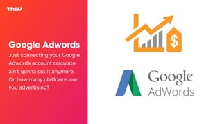 Google Adwords
Just connecting your Google
Adwords account calculate
ain’t gonna cut it anymore.
On how many platforms are
you advertising?
 