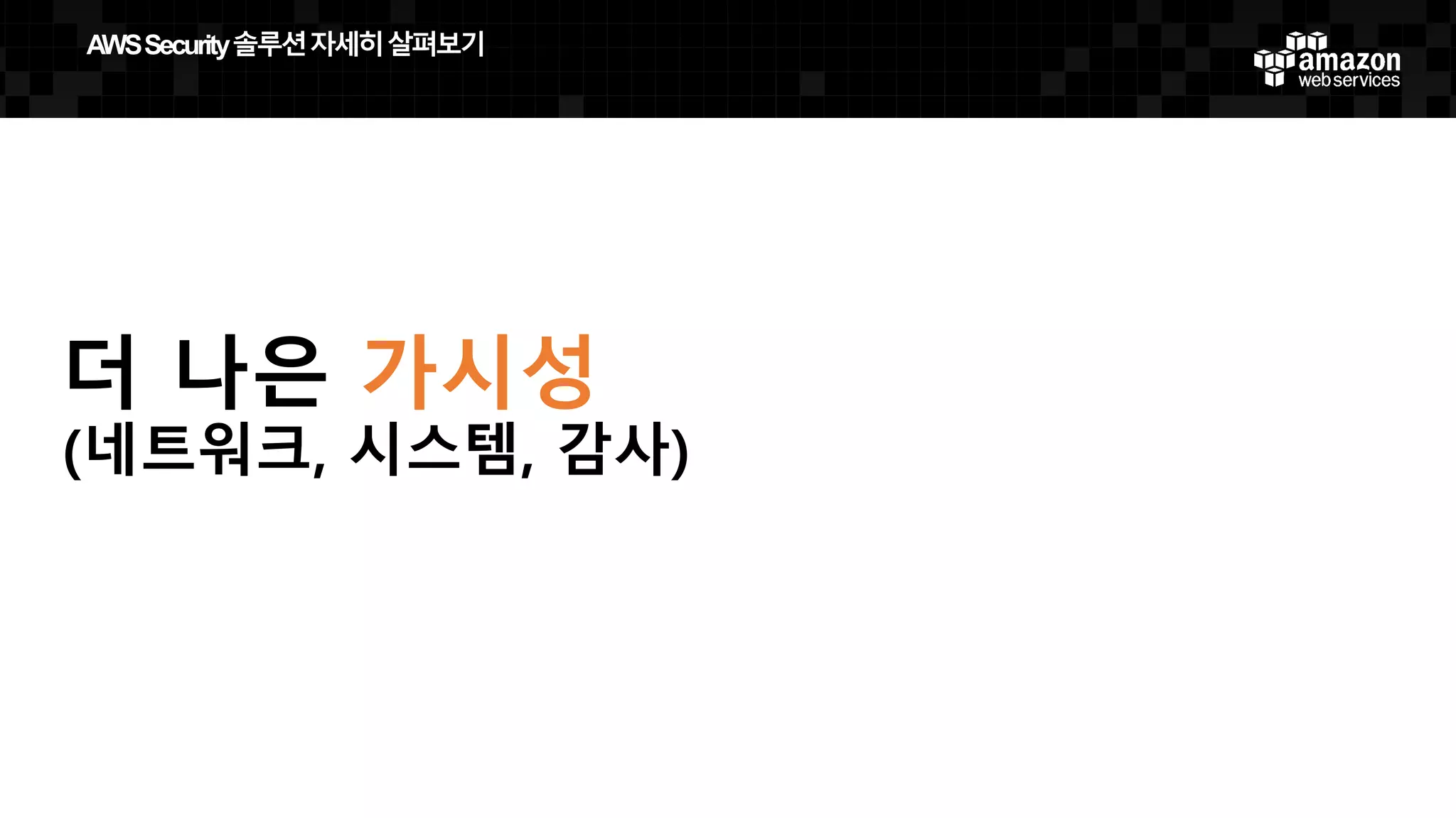 더 나은 가시성
(네트워크, 시스템, 감사)
AWS  Security  솔루션자세히살펴보기
 