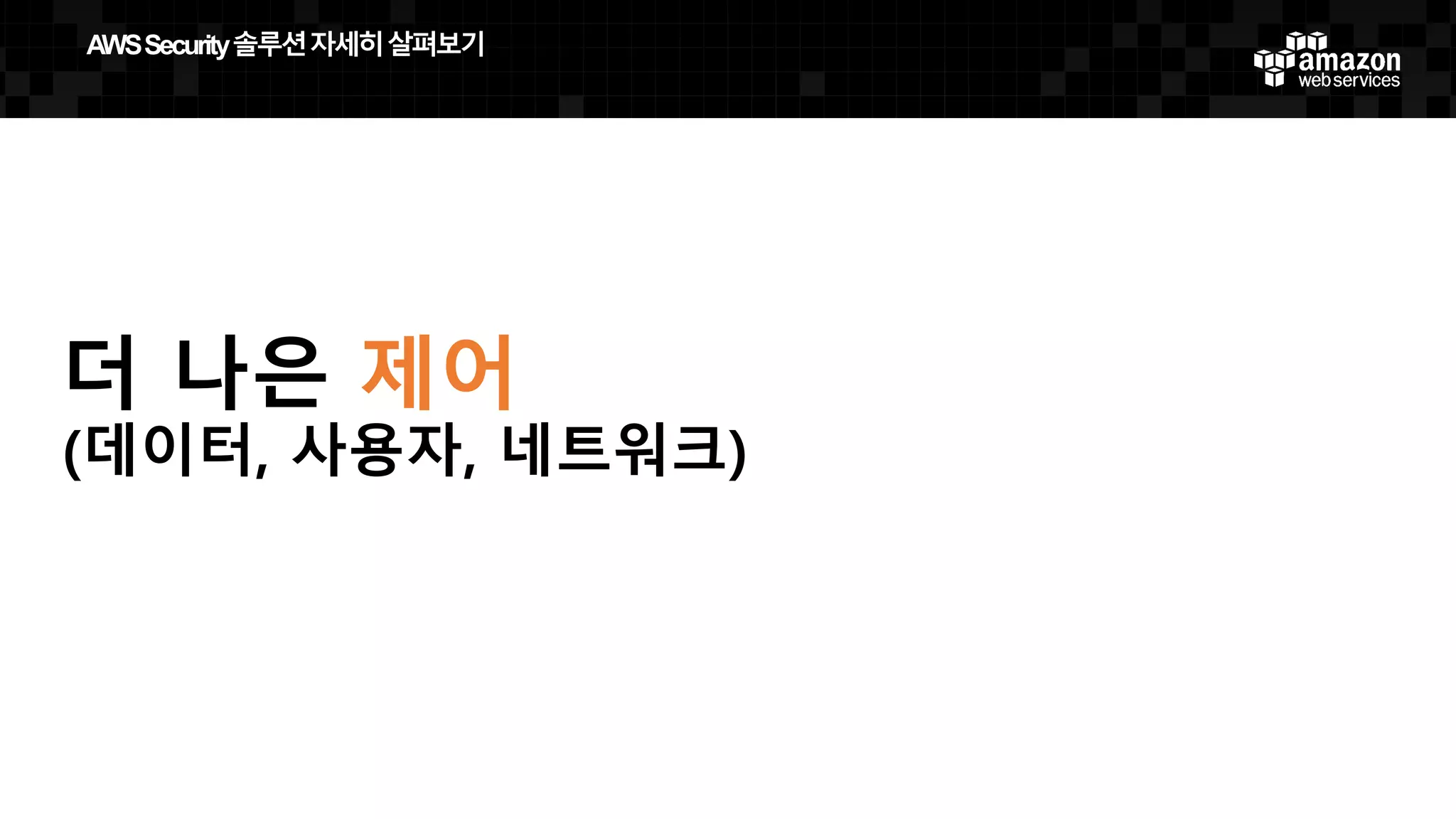 더 나은 제어
(데이터, 사용자, 네트워크)
AWS  Security  솔루션자세히살펴보기
 