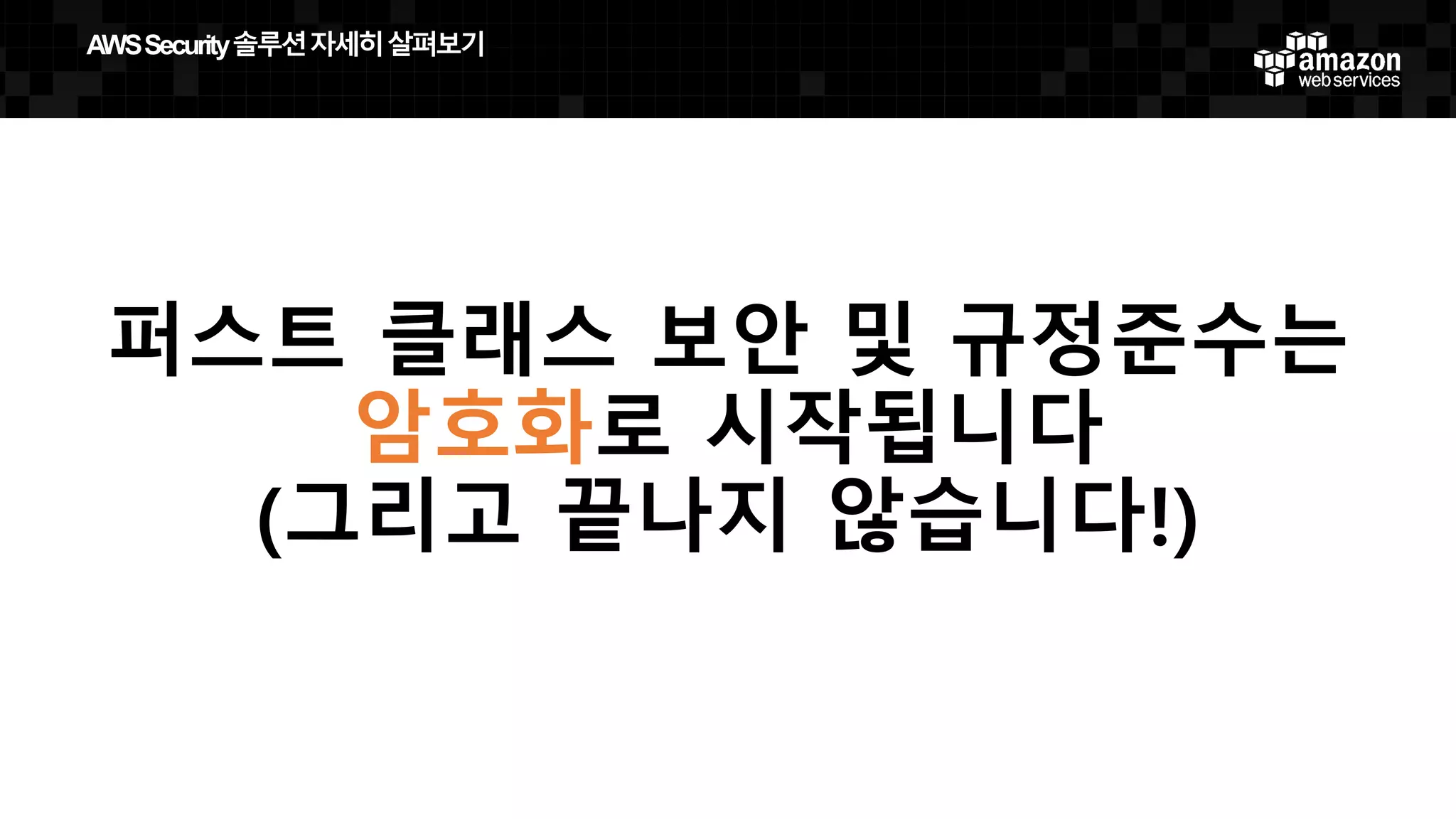 퍼스트 클래스 보안 및 규정준수는
암호화로 시작됩니다
(그리고 끝나지 않습니다!)
AWS  Security  솔루션자세히살펴보기
 