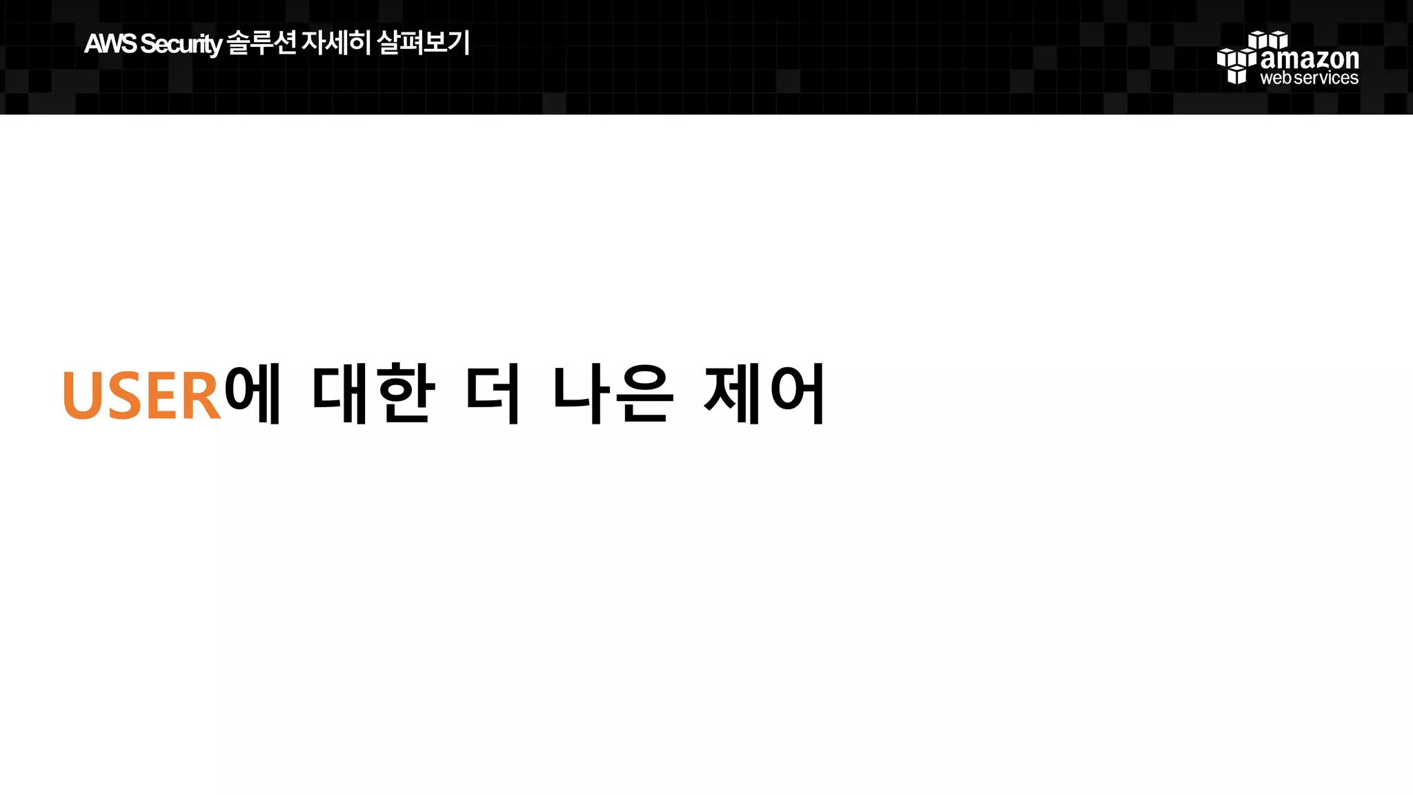 USER에 대한 더 나은 제어
AWS  Security  솔루션자세히살펴보기
 