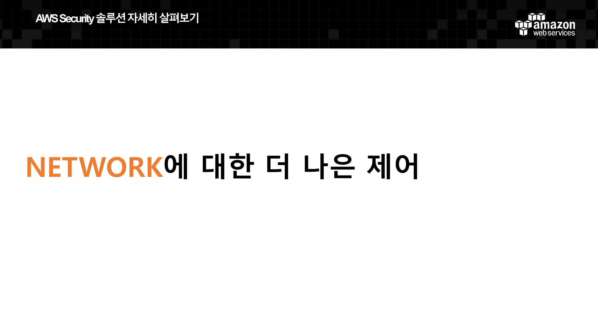 NETWORK에 대한 더 나은 제어
AWS  Security  솔루션자세히살펴보기
 