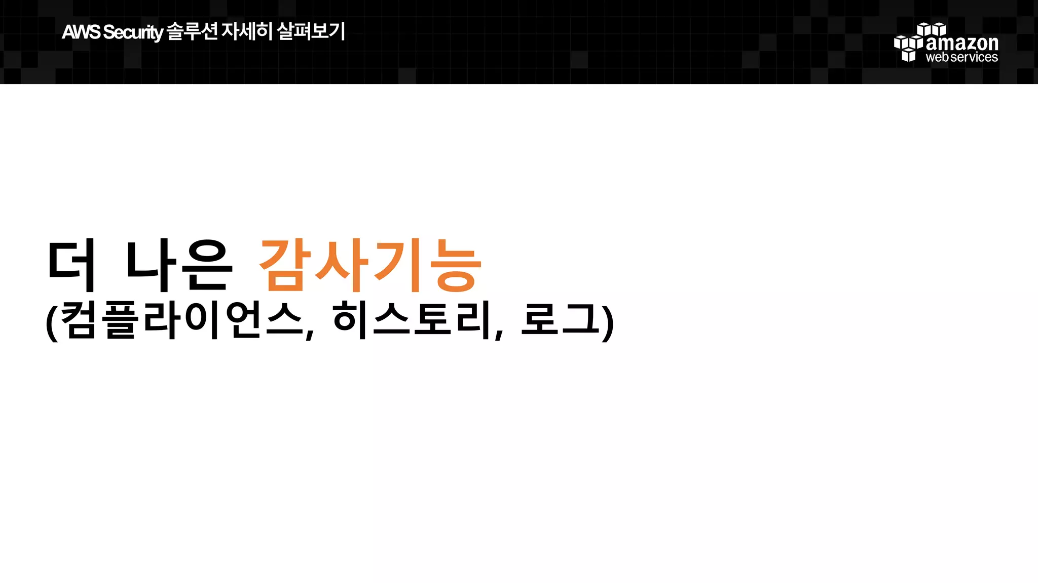 더 나은 감사기능
(컴플라이언스, 히스토리, 로그)
AWS  Security  솔루션자세히살펴보기
 