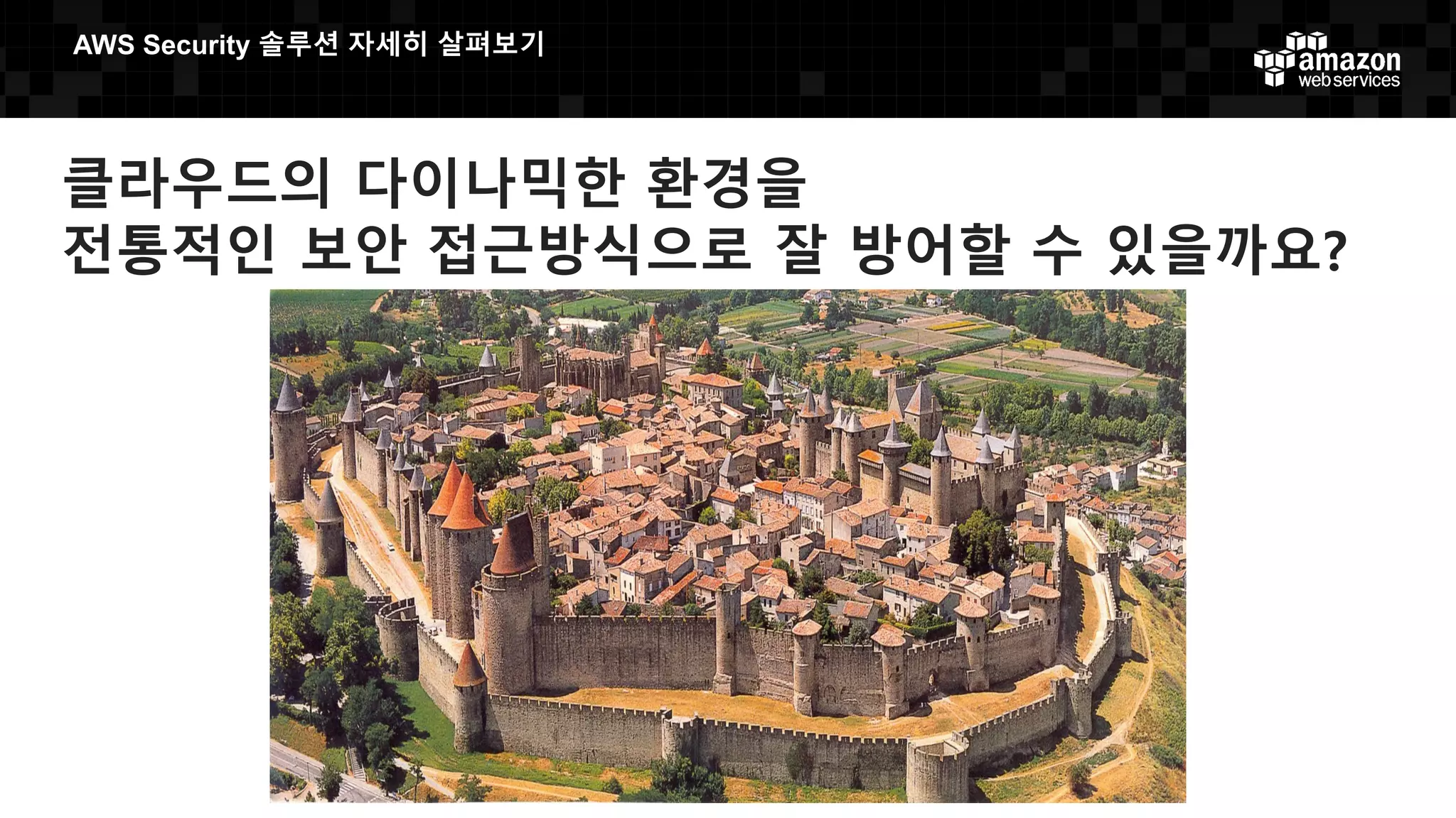 클라우드의 다이나믹한 환경을
전통적인 보안 접근방식으로 잘 방어할 수 있을까요?
AWS  Security  솔루션 자세히 살펴보기
 