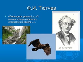 Ф.И. ТютчевФ.И. Тютчев
 «Какое дикое ущелье!..», «С«Какое дикое ущелье!..», «С
поляны коршун поднялся»,поляны коршун поднялся»,
«Неохотно и несмело…».«Неохотно и несмело…».
 