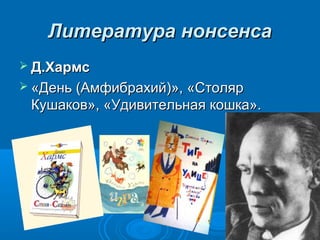 Литература нонсенсаЛитература нонсенса
 Д.ХармсД.Хармс
 «День (Амфибрахий)», «Столяр«День (Амфибрахий)», «Столяр
Кушаков», «Удивительная кошка».Кушаков», «Удивительная кошка».
 