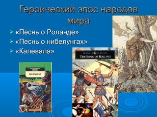  ««Песнь о Роланде»Песнь о Роланде»
 «Песнь о нибелунгах»«Песнь о нибелунгах»
 «Калевала»«Калевала»
 