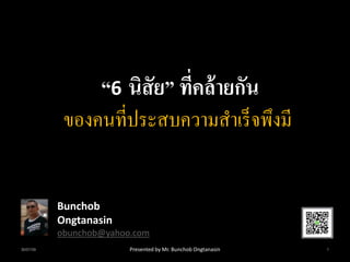 “6 นิสัย” ที่คล้ายกัน
ของคนที่ประสบความสาเร็จพึงมี
Bunchob
Ongtanasin
obunchob@yahoo.com
30/07/59 1Presented by Mr. Bunchob Ongtanasin
 