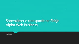 Shpenzimet e transportit ne Shitje
Alpha Web Business
Leksion 6
 