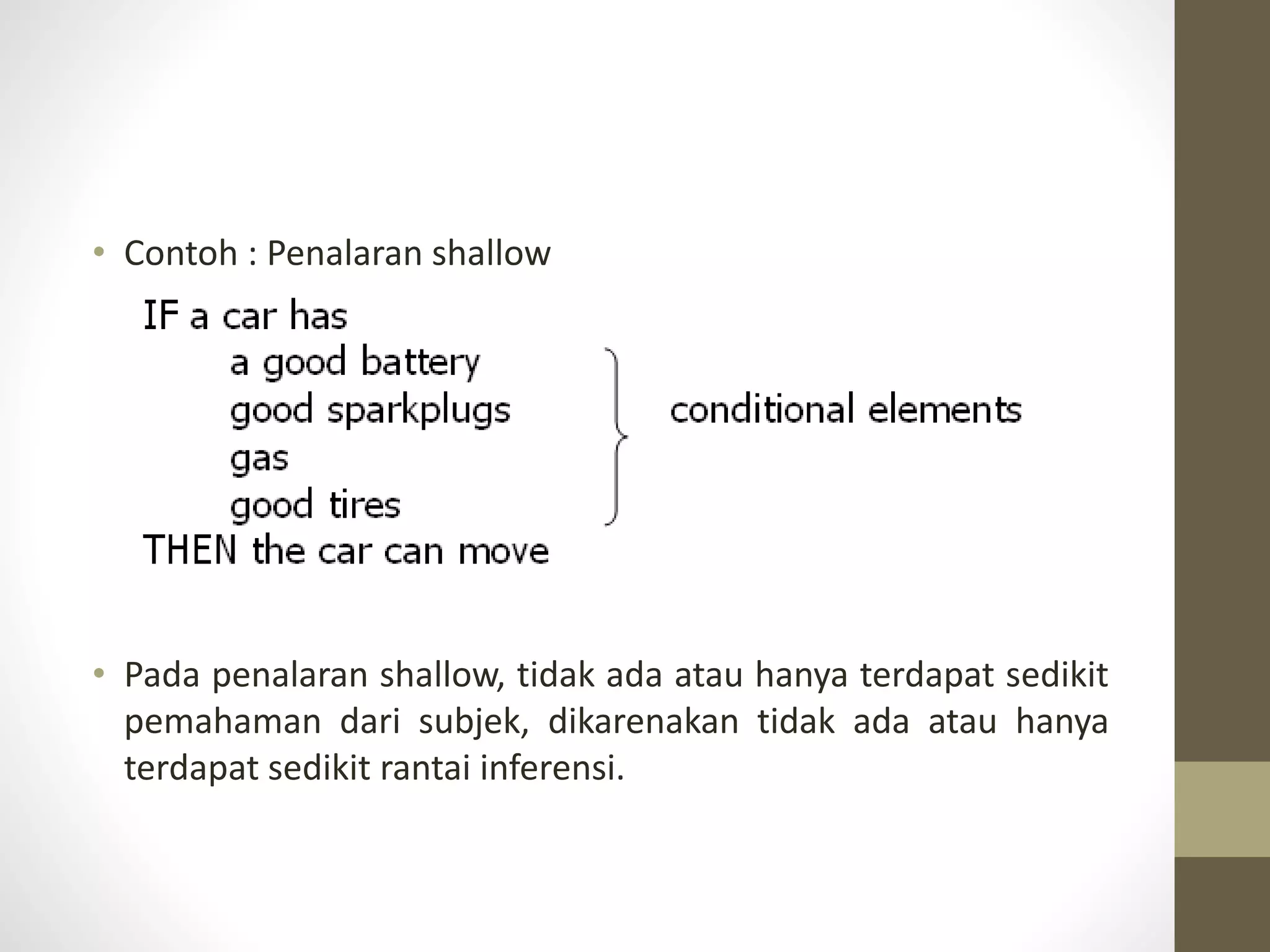 • Contoh : Penalaran shallow
• Pada penalaran shallow, tidak ada atau hanya terdapat sedikit
pemahaman dari subjek, dikarenakan tidak ada atau hanya
terdapat sedikit rantai inferensi.
 