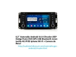 6.2" Autoradio Android 4.4.4 Chrysler JEEP
Dodge Poste DVD GPS USB Bluetooth écran
tactile 4G IPOD Iphone Wi-Fi + Camera de
Recul
http://audiotechdiscount.com/autoradio-gps-
android/chrysler.html
 