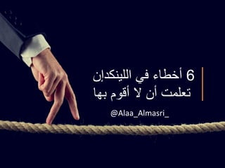 6‫اللينكدإن‬ ‫في‬ ‫أخطاء‬
‫بها‬ ‫أقوم‬ ‫ال‬ ‫أن‬ ‫تعلمت‬
@Alaa_Almasri_
 