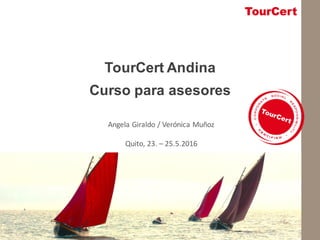 committted	to	responsible	tourism
TourCert Andina
Curso para asesores
Angela	Giraldo	/	Verónica	Muñoz
Quito,	23.	– 25.5.2016
 