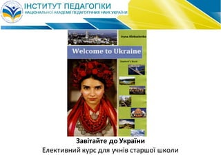 Завітайте	до	України
Елективний	курс	для	учнів	старшої	школи
 
