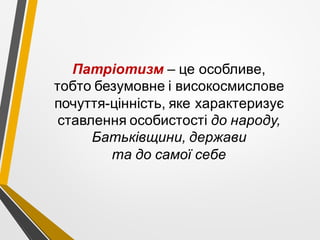 Патріотизм – це особливе,
тобто безумовне і високосмислове
почуття-цінність, яке характеризує
ставлення особистості до народу,
Батьківщини, держави
та до самої себе
 