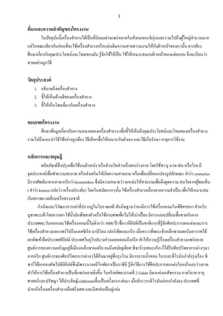 3
ที่มาและความสาคัญของโครงงาน
ในปัจจุบันนี้เครื่องสาอางได้เป็นที่นิยมอย่างแพร่หลายในสังคมของวัยรุ่นและรวมไปถึงผู้ใหญ่จานวนมาก
แต่ในขณะเดียวกันก่อนที่จะใช้เครื่องสาอางหรือแต่งเติมความสวยความงามให้กับผิวหน้าของเรานั้น ควรต้อง
ศึกษาเกี่ยวกับคุณประโยชน์และโทษของมัน รู้จักใช้ให้เป็น ใช้ให้เหมาะสมกบผิวหน้าของแต่ละคน จึงจะเรียนว่า
สวยอย่างถูกวิธี
วัตถุประสงค์
1. อธิบายถึงเครื่องสาอาง
2. ชี้ให้เห็นด้านดีของเครื่องสาอาง
3. ชี้ให้เห็นโทษที่มากับเครื่องสาอาง
ขอบเขตโครงงาน
ศึกษาข้อมูลเกี่ยวกับความหมายของเครื่องสาอาง เพื่อชี้ให้เห็นถึงคุณประโยชน์และโทษของเครื่องสาอาง
รวมไปถึงแนะนาวิธีใช้อย่างถูกต้อง วิธีเลือกซื้อให้เหมาะกับตัวเอง และวิธีเก็บรักษา อายุการใช้งาน
หลักการและทฤษฎี
ผลิตภัณฑ์สิ่งปรุงเพื่อใช้บนผิวหนัง หรือส่วนใดส่วนหึ่งของร่างกาย โดยใช้ทา ถู นวด พ่น หรือโรย มี
จุดประสงค์เพื่อทาความสะอาด หรือส่งเสริมให้เกิดความสวยงาม หรือเพื่อเปลี่ยนแปลงรูปลักษณะ คาว่า cosmetics
มีรากศัพท์มาจากภาษากรีกว่า kosmetikos ซึ่งมีความหมายว่า ตกแต่งให้สวยงามเพื่อดึงดูดความ.สนใจจากผู้พบเห็น
( คาว่า komos แปลว่า เครื่องประดับ) โดยในสมัยแรกๆนั้น ใช้เครื่องสาอางเนื่องจากความจาเป็น เพื่อให้เหมาะสม
กับสภาพแวดล้อมหรือธรรมชาติ
กาเนิดและวิวัฒนาการเท่าที่ปรากฏในโบราณคดี สันนิษฐานว่าคงมีการใช้เครื่องหอมในพิธีศาสนา สาหรับ
บูชาพระเจ้าโดยการเผา ใช้น้ามันพืชทาตัวหรือใช้อาบศพเพื่อไม่ให้เน่าเปื่อย มีการแลกเปลี่ยนซื้อขายกันจาก
ประเทศตะวันออกและใช้เครื่องหอมนี้ไม่ต่ากว่า 5000 ปี เชื่อวาอียิปต์เป็นชาติแรกที่รู้จักศิลปะการตกแต่งและการ
ใช้เครื่องสาอางและแพร่ไปถึงแลสซีเรีย บาบีโลน เปอร์เซียและกรีก เมื่อคราวที่พระเจ้าอเล็กซานเดอร์มหาราชได้
ยกทัพเข้ายึดประเทศอียิปต์ ประเทศในยุโรปบางส่วนตลอดจนถึงกรีก ทาให้ความรู้เรื่องเครื่องสาอางแพร่หลาย
ศูนย์การของความเจริญอยู่ที่เมืองอเล็กซานเดรีย จนถึงสมัยจูเลียส ซีซาร์รบชนะกรีก ก็ได้รับศิลปวิทยาการต่างๆมา
จากกรีก ศูนย์การของศิลปวิทยาการต่างๆได้ย้ายมาอยู่ที่กรุงโรม มีการอาบน้าหอม ในระยะที่โรมันกาลังรุ่งเรือง ซี
ซาร์ได้ยกกองทัพไปตีอียิปต์ซึ่งมีพระนางคลีโอพัตราเป็นราชินี รู้จักวิธีการใช้ศิลปะการตกแต่งใบหน้าและร่างกาย
ทาให้การใช้เครื่องสาอางเป็นที่แพร่หลายยิ่งขึ้น ในคริสต์ศตวรรษที่ 2 Galen บิดาแห่งเภสัชกรรม กายวิภาค อายุ
ศาสตร์และปรัชญา ได้ประดิษฐ์coldcreamขึ้นเป็นครั้งแรก ต่อมา เมื่อจักรวรรดิโรมันอ่อนกาลังลง ประเทศที่
นาหน้าเรื่องเครื่องสาอางคือฝรั่งเศส และมีสเปนเป็นคู่แข่ง
 